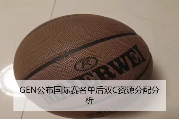 GEN公布国际赛名单后双C资源分配分析