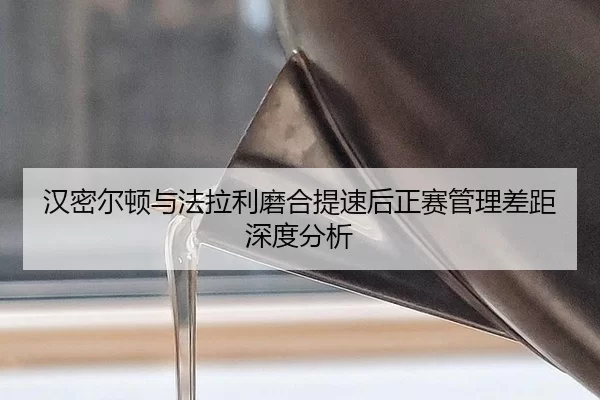 汉密尔顿与法拉利磨合提速后正赛管理差距深度分析